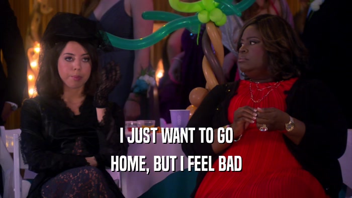 I JUST WANT TO GO HOME, BUT I FEEL BAD 