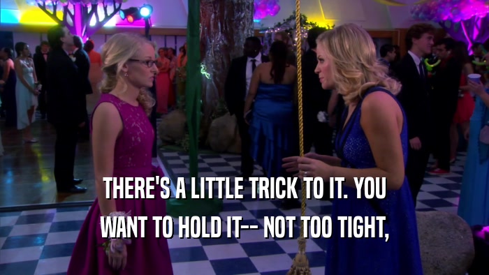 THERE'S A LITTLE TRICK TO IT. YOU WANT TO HOLD IT-- NOT TOO TIGHT, 