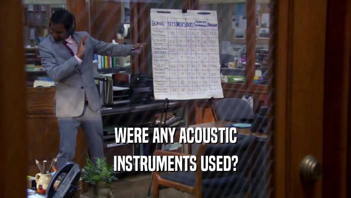 WERE ANY ACOUSTIC
 INSTRUMENTS USED?
 