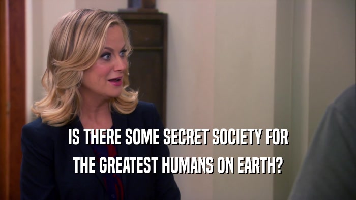 IS THERE SOME SECRET SOCIETY FOR THE GREATEST HUMANS ON EARTH? 