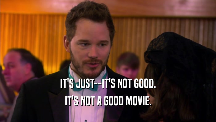 IT'S JUST--IT'S NOT GOOD. IT'S NOT A GOOD MOVIE. 