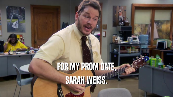 FOR MY PROM DATE,
 SARAH WEISS.
 