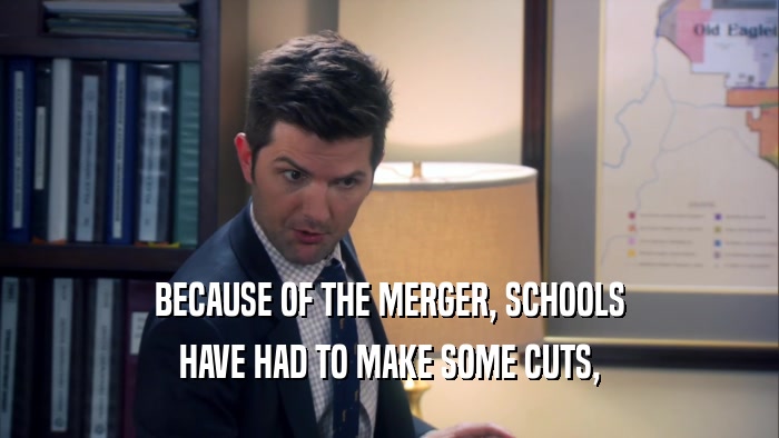 BECAUSE OF THE MERGER, SCHOOLS HAVE HAD TO MAKE SOME CUTS, 