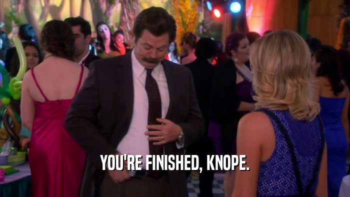 YOU'RE FINISHED, KNOPE.  