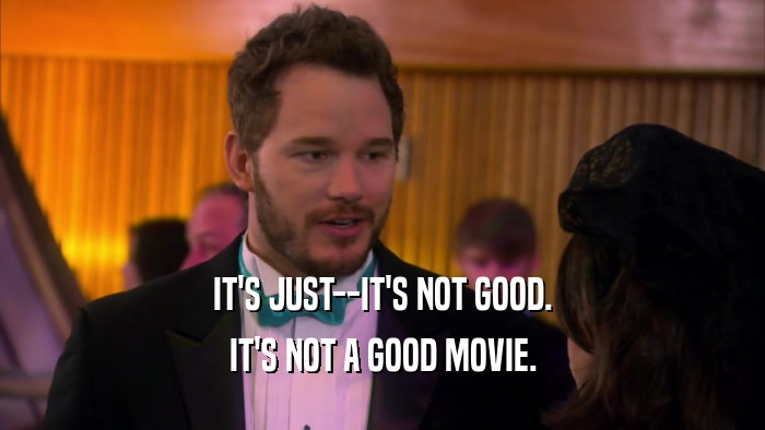 IT'S JUST--IT'S NOT GOOD. IT'S NOT A GOOD MOVIE. 
