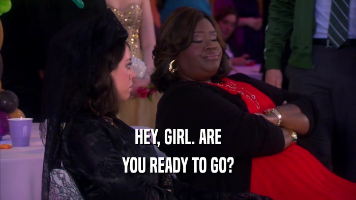 HEY, GIRL. ARE YOU READY TO GO? 