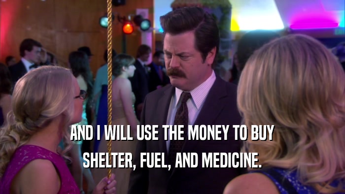 AND I WILL USE THE MONEY TO BUY SHELTER, FUEL, AND MEDICINE. 