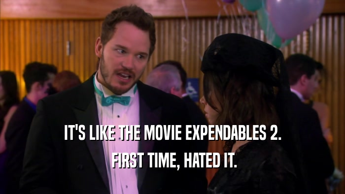 IT'S LIKE THE MOVIE EXPENDABLES 2.  FIRST TIME, HATED IT. 