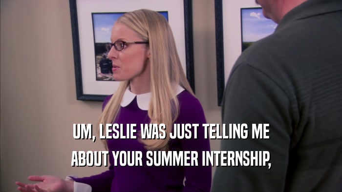 UM, LESLIE WAS JUST TELLING ME
 ABOUT YOUR SUMMER INTERNSHIP,
 