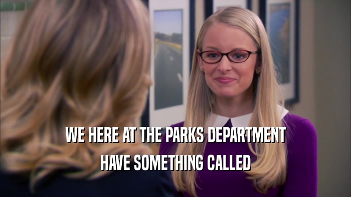 WE HERE AT THE PARKS DEPARTMENT HAVE SOMETHING CALLED 