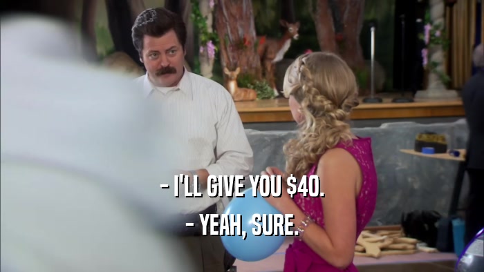 - I'LL GIVE YOU $40. - YEAH, SURE. 