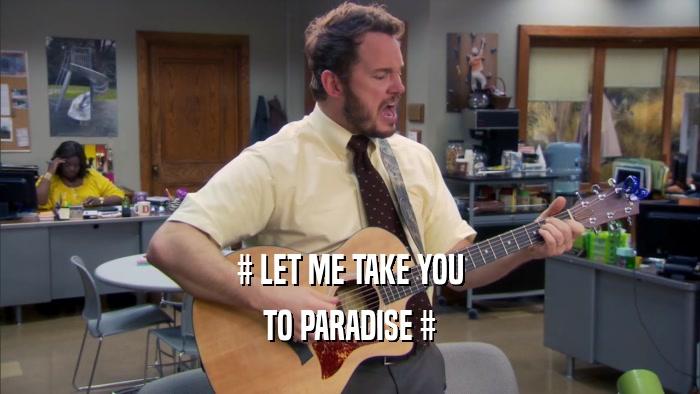 # LET ME TAKE YOU TO PARADISE # 