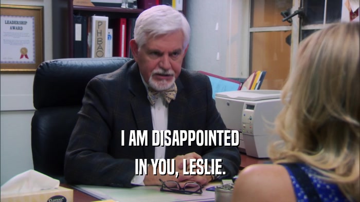 I AM DISAPPOINTED IN YOU, LESLIE. 