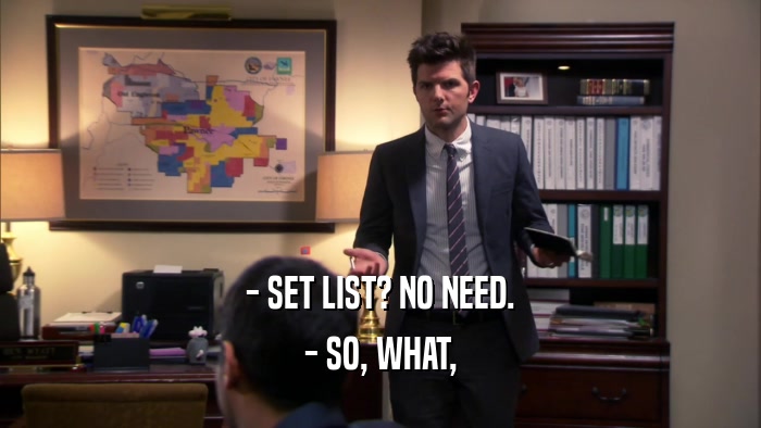 - SET LIST? NO NEED. - SO, WHAT, 