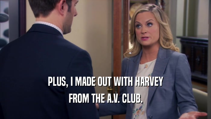 PLUS, I MADE OUT WITH HARVEY FROM THE A.V. CLUB. 