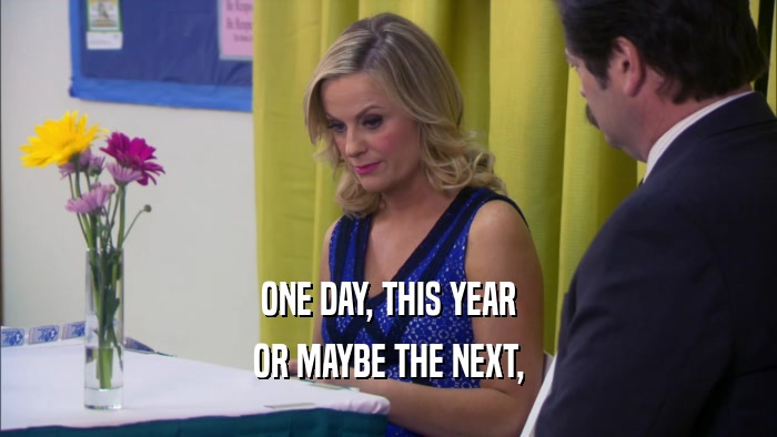 ONE DAY, THIS YEAR OR MAYBE THE NEXT, 