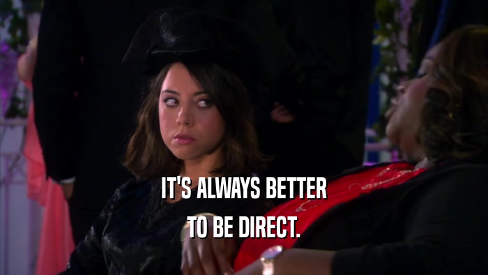 IT'S ALWAYS BETTER TO BE DIRECT. 