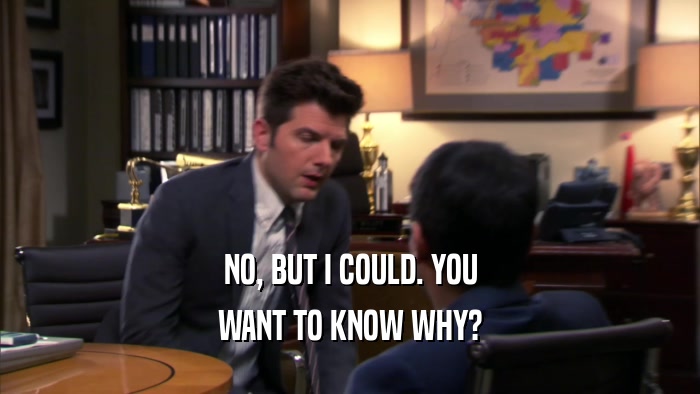 NO, BUT I COULD. YOU WANT TO KNOW WHY? 