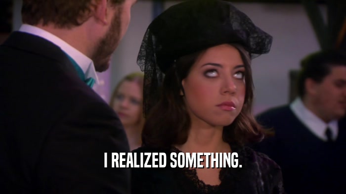 I REALIZED SOMETHING.  