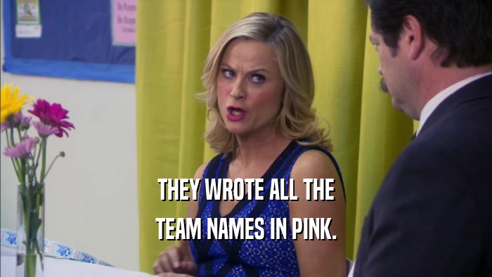 THEY WROTE ALL THE TEAM NAMES IN PINK. 