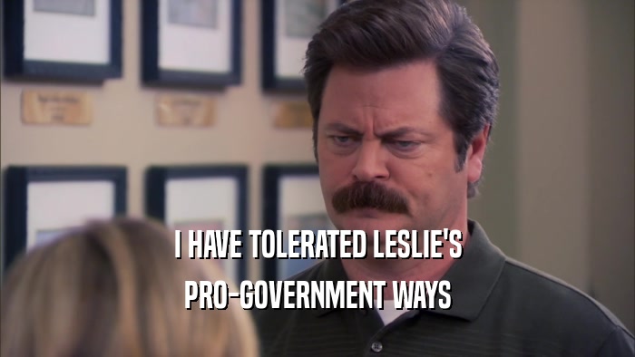 I HAVE TOLERATED LESLIE'S PRO-GOVERNMENT WAYS 