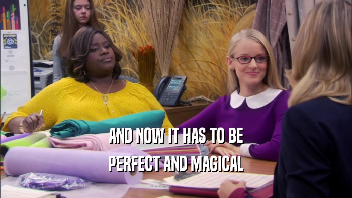 AND NOW IT HAS TO BE PERFECT AND MAGICAL 