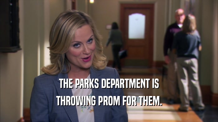 THE PARKS DEPARTMENT IS THROWING PROM FOR THEM. 
