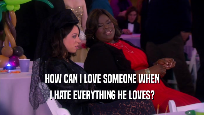 HOW CAN I LOVE SOMEONE WHEN I HATE EVERYTHING HE LOVES? 