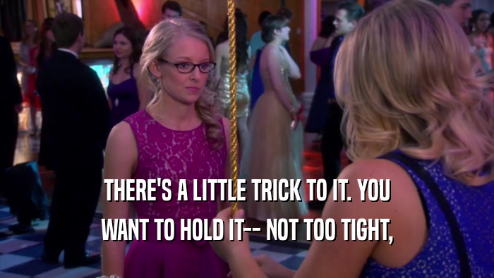 THERE'S A LITTLE TRICK TO IT. YOU WANT TO HOLD IT-- NOT TOO TIGHT, 