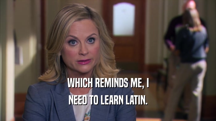 WHICH REMINDS ME, I NEED TO LEARN LATIN. 
