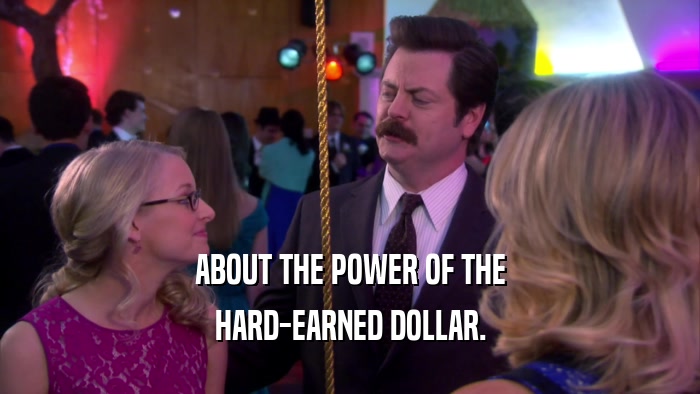 ABOUT THE POWER OF THE HARD-EARNED DOLLAR. 
