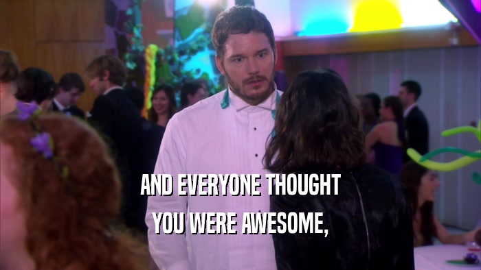 AND EVERYONE THOUGHT YOU WERE AWESOME, 