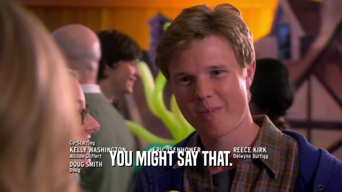 YOU MIGHT SAY THAT.  