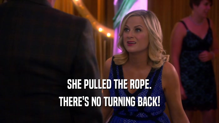 SHE PULLED THE ROPE. THERE'S NO TURNING BACK! 