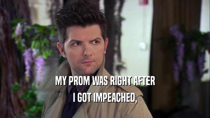 MY PROM WAS RIGHT AFTER I GOT IMPEACHED, 