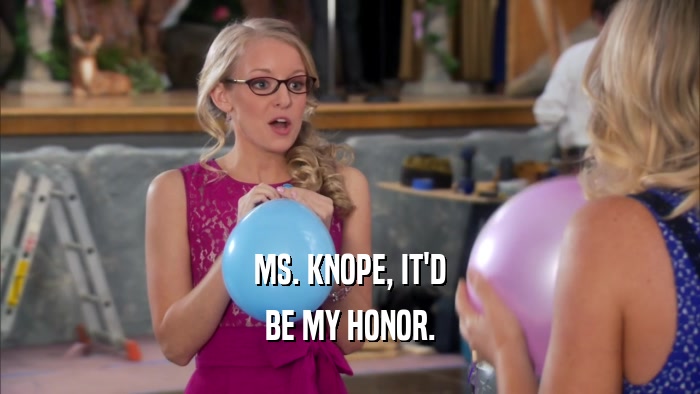 MS. KNOPE, IT'D BE MY HONOR. 