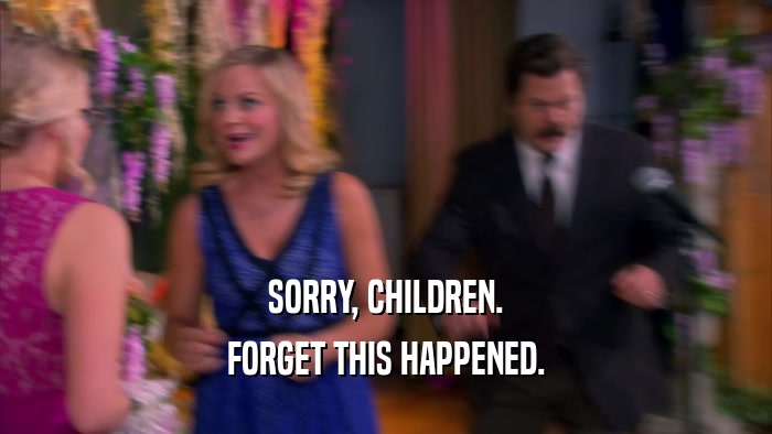 SORRY, CHILDREN. FORGET THIS HAPPENED. 