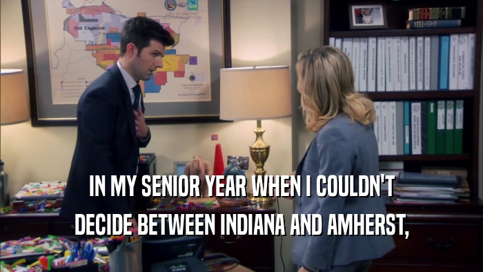 IN MY SENIOR YEAR WHEN I COULDN'T DECIDE BETWEEN INDIANA AND AMHERST, 