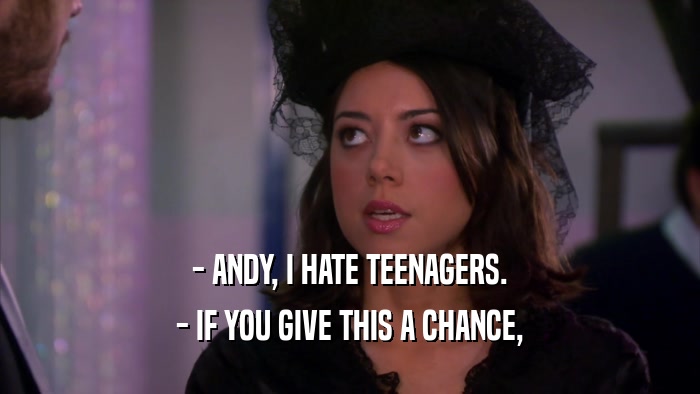 - ANDY, I HATE TEENAGERS. - IF YOU GIVE THIS A CHANCE, 