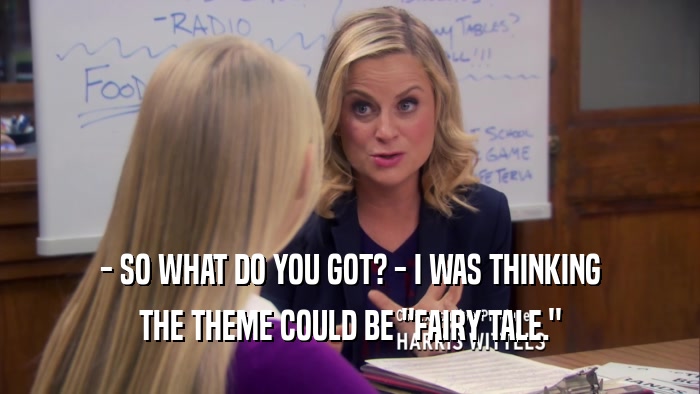 - SO WHAT DO YOU GOT? - I WAS THINKING THE THEME COULD BE 