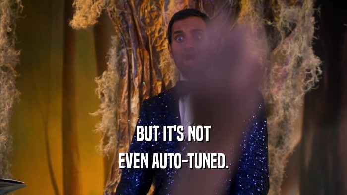 BUT IT'S NOT EVEN AUTO-TUNED. 