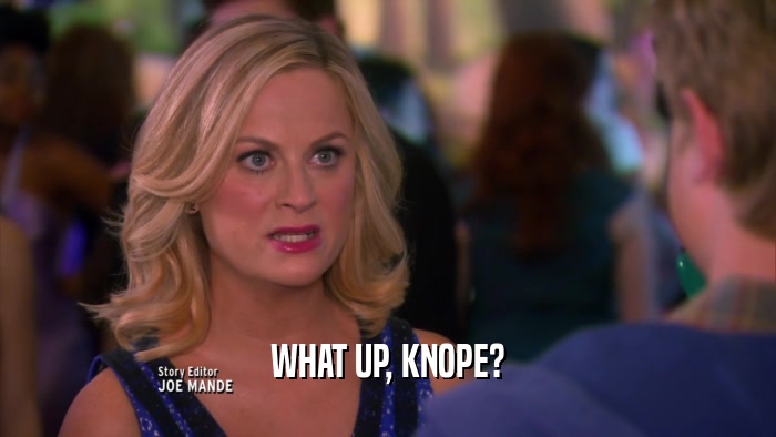 WHAT UP, KNOPE?  