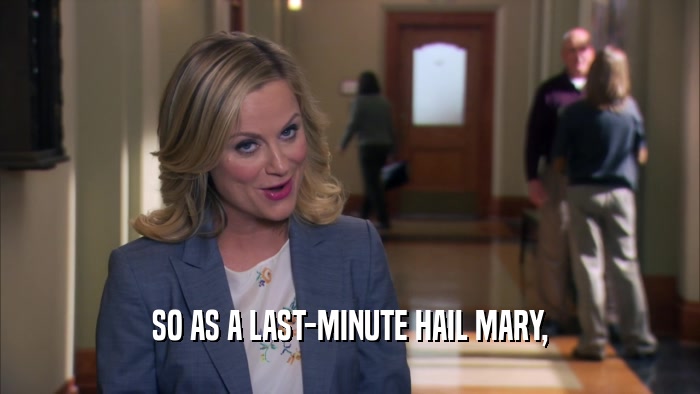 SO AS A LAST-MINUTE HAIL MARY,  