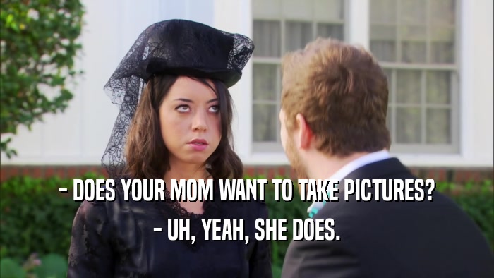 - DOES YOUR MOM WANT TO TAKE PICTURES? - UH, YEAH, SHE DOES. 