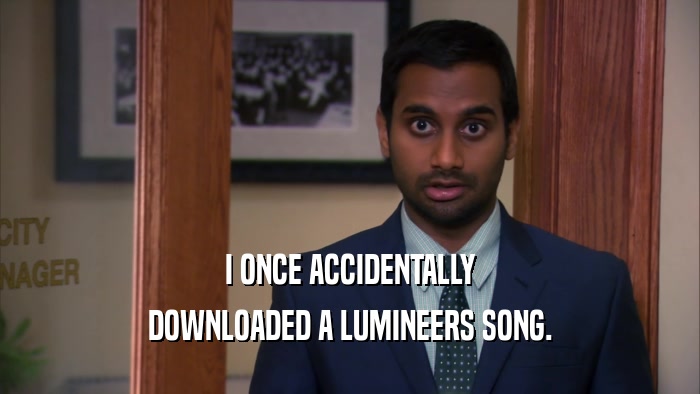 I ONCE ACCIDENTALLY DOWNLOADED A LUMINEERS SONG. 