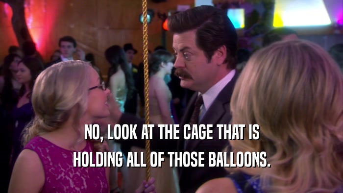 NO, LOOK AT THE CAGE THAT IS HOLDING ALL OF THOSE BALLOONS. 