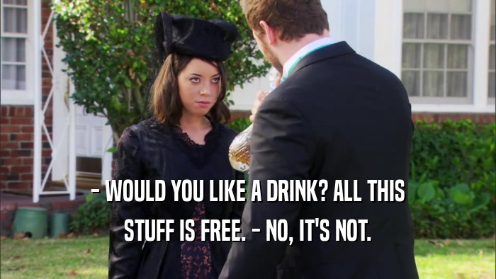 - WOULD YOU LIKE A DRINK? ALL THIS STUFF IS FREE. - NO, IT'S NOT. 