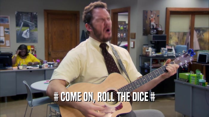 # COME ON, ROLL THE DICE #  