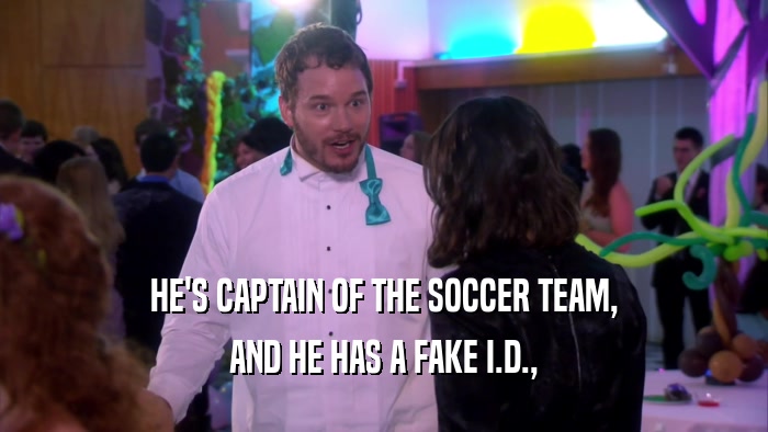 HE'S CAPTAIN OF THE SOCCER TEAM, AND HE HAS A FAKE I.D., 