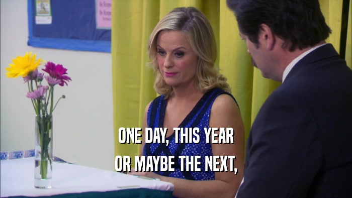 ONE DAY, THIS YEAR OR MAYBE THE NEXT, 